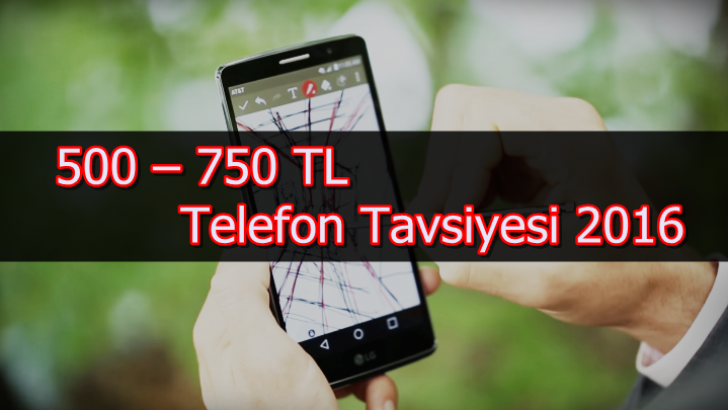 500 – 750 TL Telefon Tavsiyesi 2016