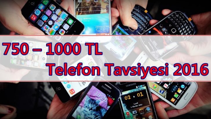 750 – 1000 TL Telefon Tavsiyesi 2016