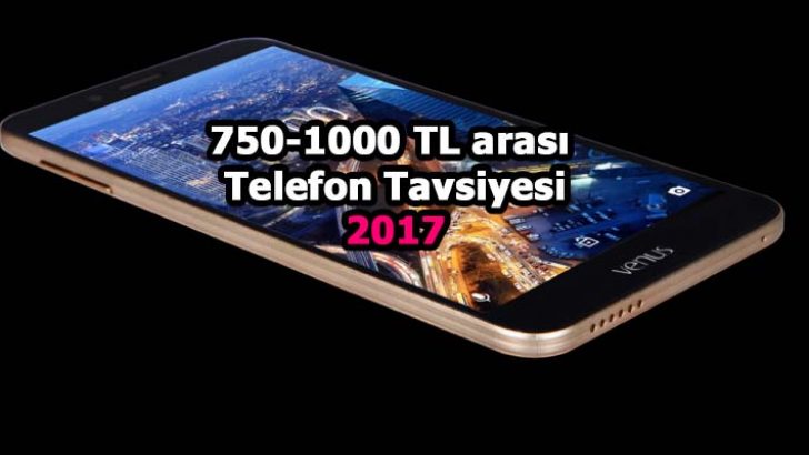 750 ile 1000 TL Arası Telefon Tavsiyesi 2017